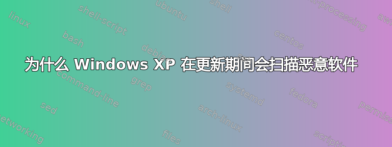 为什么 Windows XP 在更新期间会扫描恶意软件 