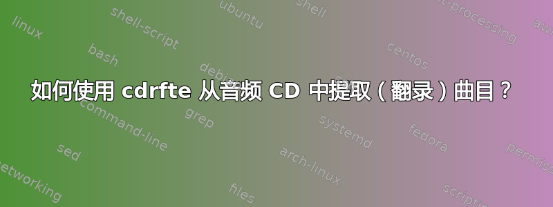 如何使用 cdrfte 从音频 CD 中提取（翻录）曲目？