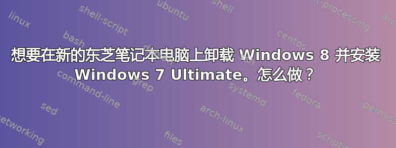 想要在新的东芝笔记本电脑上卸载 Windows 8 并安装 Windows 7 Ultimate。怎么做？