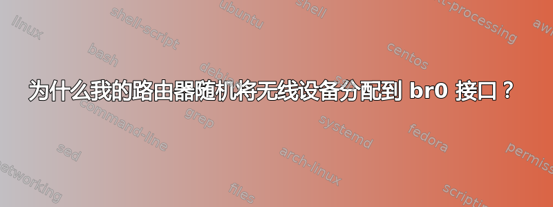 为什么我的路由器随机将无线设备分配到 br0 接口？