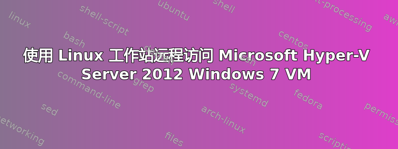 使用 Linux 工作站远程访问 Microsoft Hyper-V Server 2012 Windows 7 VM