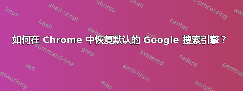 如何在 Chrome 中恢复默认的 Google 搜索引擎？