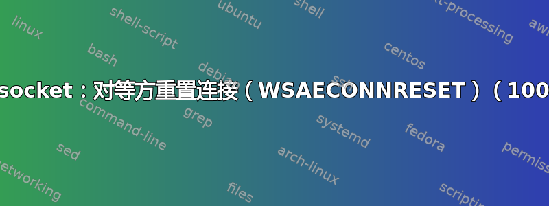 readsocket：对等方重置连接（WSAECONNRESET）（10054）