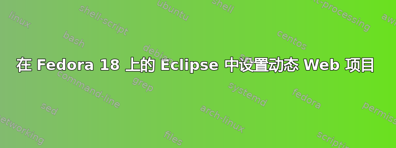 在 Fedora 18 上的 Eclipse 中设置动态 Web 项目