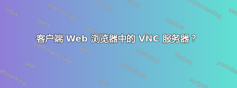 客户端 Web 浏览器中的 VNC 服务器？