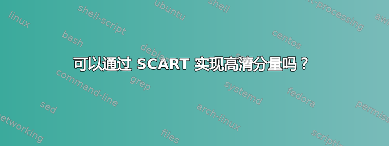 可以通过 SCART 实现高清分量吗？