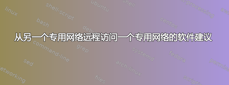 从另一个专用网络远程访问一个专用网络的软件建议