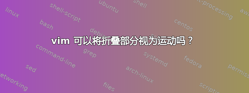 vim 可以将折叠部分视为运动吗？