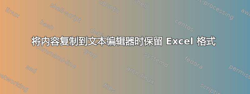 将内容复制到文本编辑器时保留 Excel 格式