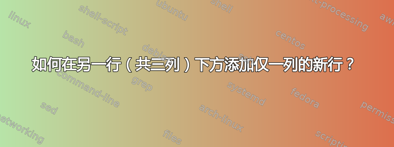 如何在另一行（共三列）下方添加仅一列的新行？