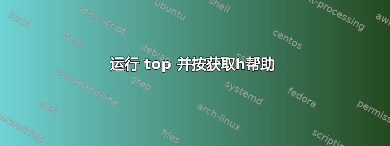 运行 top 并按获取h帮助