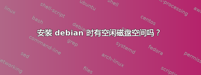 安装 debian 时有空闲磁盘空间吗？