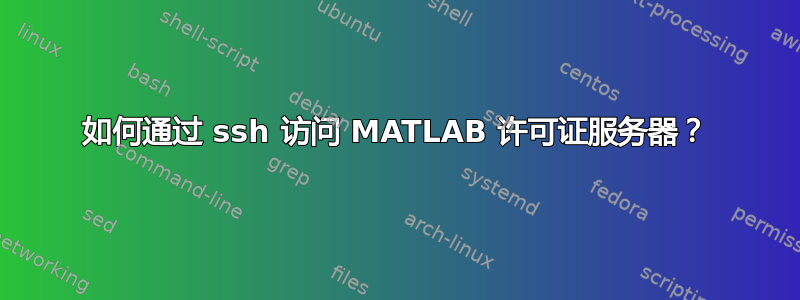 如何通过 ssh 访问 MATLAB 许可证服务器？