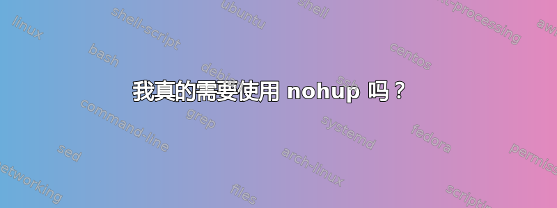 我真的需要使用 nohup 吗？ 