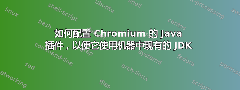 如何配置 Chromium 的 Java 插件，以便它使用机器中现有的 JDK