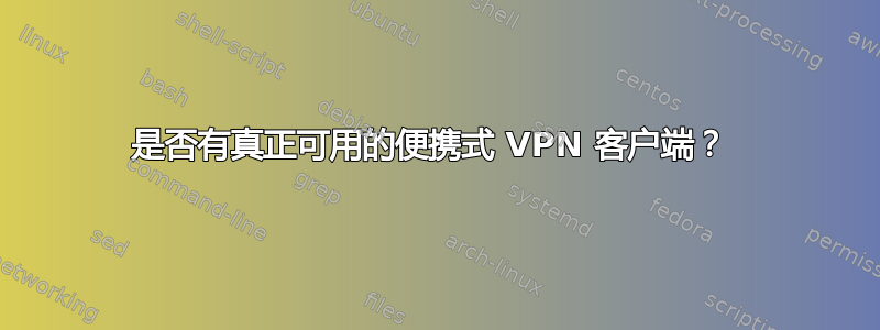 是否有真正可用的便携式 VPN 客户端？ 