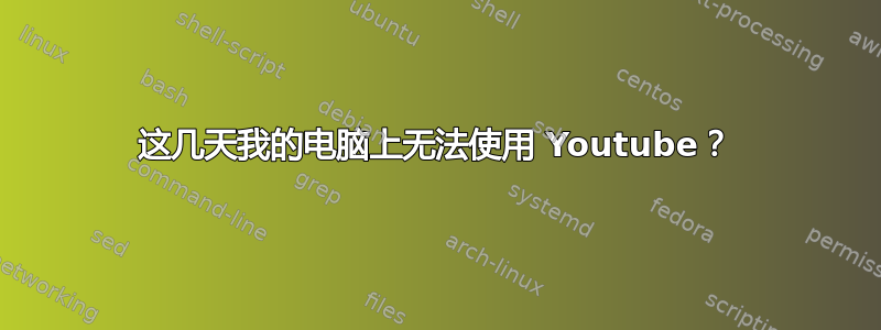 这几天我的电脑上无法使用 Youtube？