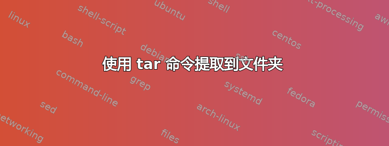 使用 tar 命令提取到文件夹