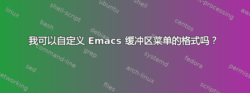 我可以自定义 Emacs 缓冲区菜单的格式吗？