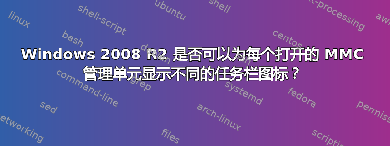 Windows 2008 R2 是否可以为每个打开的 MMC 管理单元显示不同的任务栏图标？