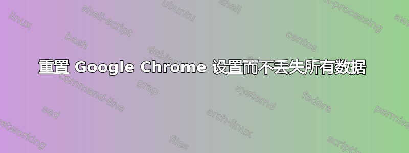 重置 Google Chrome 设置而不丢失所有数据