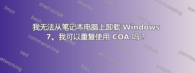 我无法从笔记本电脑上卸载 Windows 7。我可以重复使用 COA 吗？