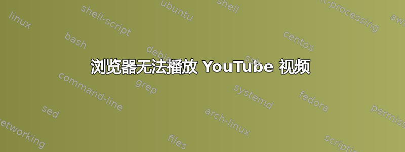 浏览器无法播放 YouTube 视频