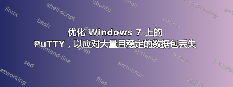 优化 Windows 7 上的 PuTTY，以应对大量且稳定的数据包丢失