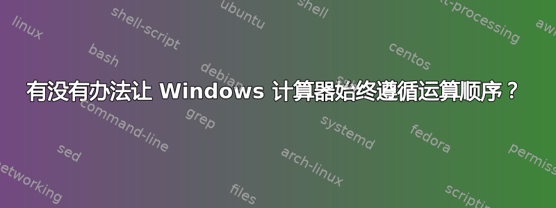 有没有办法让 Windows 计算器始终遵循运算顺序？