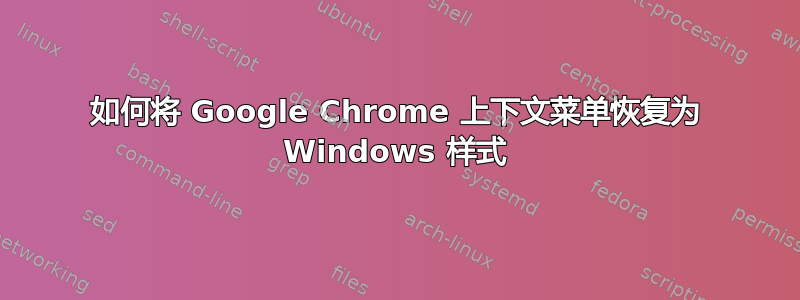 如何将 Google Chrome 上下文菜单恢复为 Windows 样式