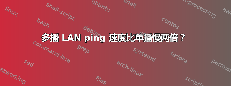 多播 LAN ping 速度比单播慢两倍？