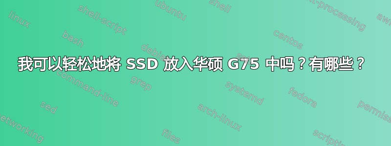 我可以轻松地将 SSD 放入华硕 G75 中吗？有哪些？