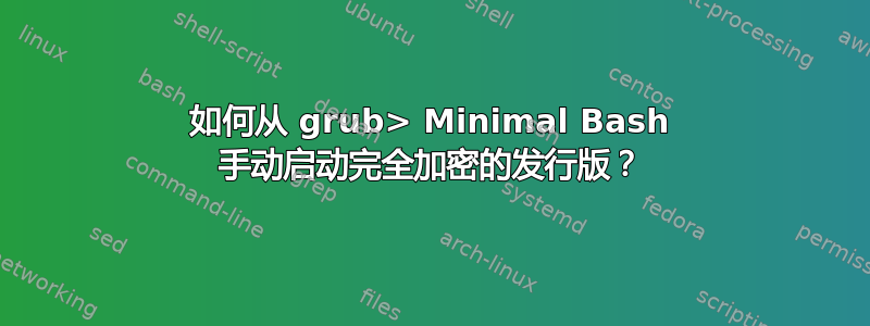 如何从 grub> Minimal Bash 手动启动完全加密的发行版？