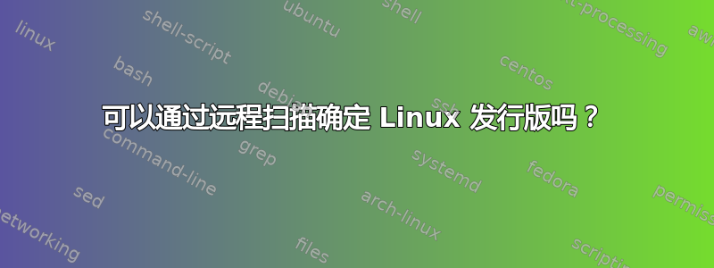 可以通过远程扫描确定 Linux 发行版吗？