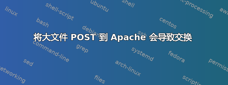 将大文件 POST 到 Apache 会导致交换