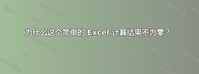 为什么这个简单的 Excel 计算结果不为零？