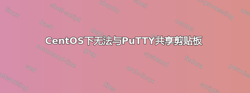 CentOS下无法与PuTTY共享剪贴板