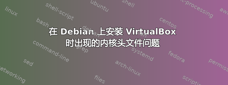 在 Debian 上安装 VirtualBox 时出现的内核头文件问题