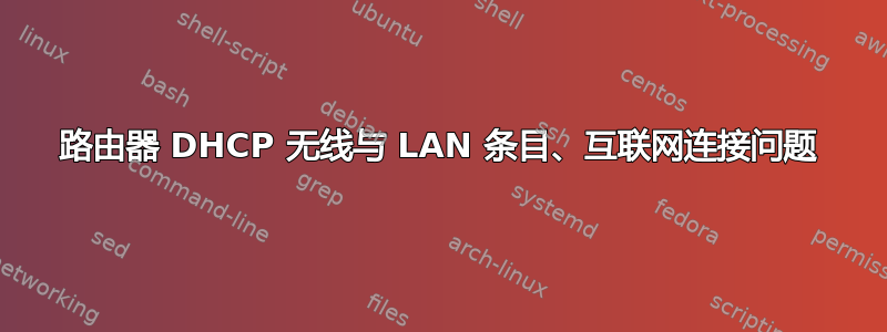 路由器 DHCP 无线与 LAN 条目、互联网连接问题