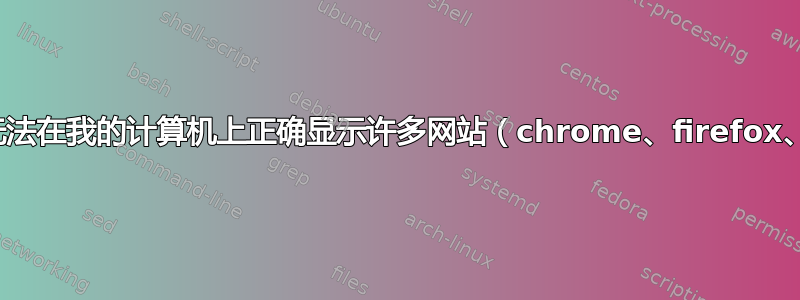 突然无法在我的计算机上正确显示许多网站（chrome、firefox、IE）