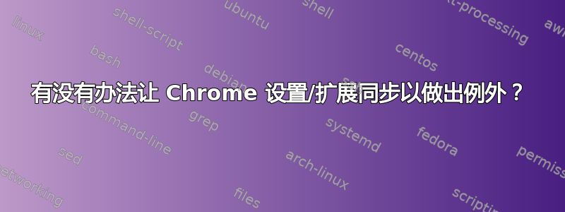 有没有办法让 Chrome 设置/扩展同步以做出例外？