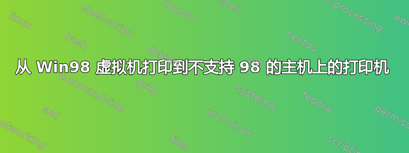 从 Win98 虚拟机打印到不支持 98 的主机上的打印机