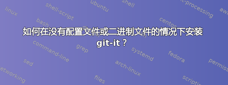 如何在没有配置文件或二进制文件的情况下安装 git-it？