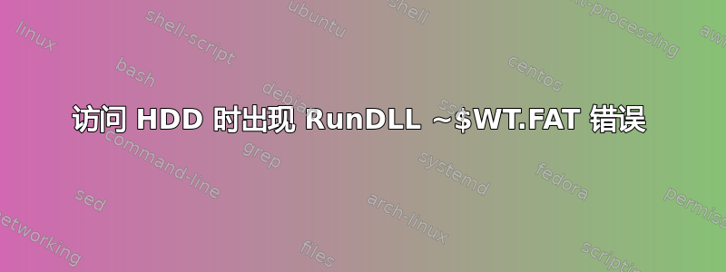 访问 HDD 时出现 RunDLL ~$WT.FAT 错误