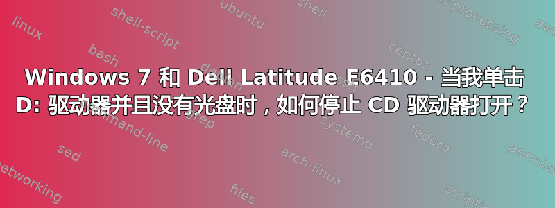 Windows 7 和 Dell Latitude E6410 - 当我单击 D: 驱动器并且没有光盘时，如何停止 CD 驱动器打开？