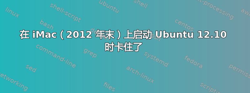 在 iMac（2012 年末）上启动 Ubuntu 12.10 时卡住了