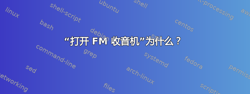 “打开 FM 收音机”为什么？