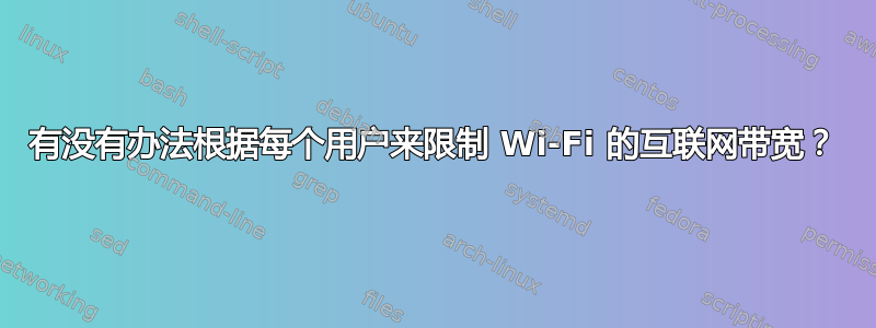 有没有办法根据每个用户来限制 Wi-Fi 的互联网带宽？