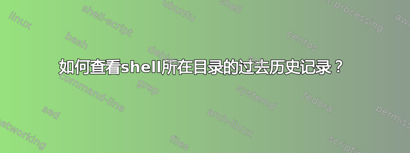 如何查看shell所在目录的过去历史记录？