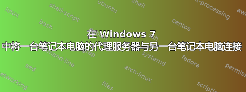 在 Windows 7 中将一台笔记本电脑的代理服务器与另一台笔记本电脑连接